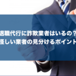 【実例1件】退職代行に詐欺はある?怪しい業者の見分けるための4つのポイント