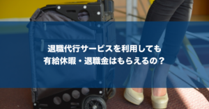 退職代行サービスで有給休暇や退職金をもらうことはできる？成功率が高い業者を厳選紹介