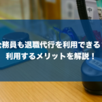 公務員も退職代行サービスを利用できる?教員や自衛隊など種類別に徹底解説!