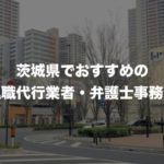 茨城県の退職代行サービス8選!本当におすすめ人気の業者と弁護士事務所を紹介!