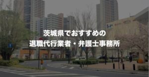 茨城県の退職代行サービス8選！本当におすすめ人気の業者と弁護士事務所を紹介！