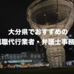大分県の退職代行サービス8選!本当におすすめ人気の業者と弁護士事務所を紹介!