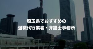 埼玉県の退職代行サービス8選!本当におすすめ人気の業者と弁護士事務所を紹介!