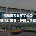 福島県の退職代行サービス8選!本当におすすめの人気業者と弁護士事務所を紹介!【口コミや評判】