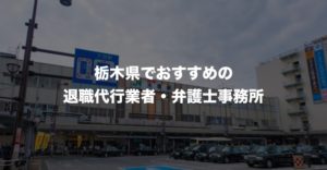 栃木県の退職代行サービス8選!本当におすすめの人気業者と弁護士事務所を紹介!【口コミや評判】