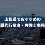 山梨県の退職代行サービス8選!本当におすすめの人気業者と弁護士事務所を紹介!【口コミや評判】