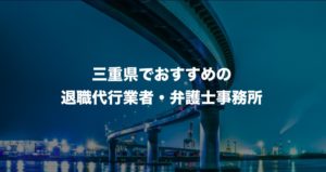三重県の退職代行サービス8選！本当におすすめの人気業者と弁護士事務所を紹介！【口コミや評判】