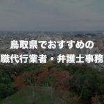 鳥取県の退職代行サービス8選！本当におすすめの人気業者と弁護士事務所を紹介！【口コミや評判】