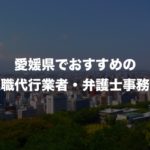愛媛県の退職代行サービス8選!本当におすすめの人気業者と弁護士事務所を紹介!【口コミや評判】