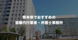 熊本県の退職代行サービス8選!本当におすすめの人気業者と弁護士事務所を紹介!【口コミや評判】