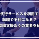 退職代行は転職で不利？再就職支援もしてくれる代行業者5選【定着率90％以上】