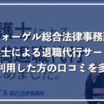 フォーゲル法律事務所の退職代行を利用した口コミ評判!弁護士同士を徹底比較
