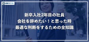 【新卒入社2年目】会社を辞めたい人に最適な判断をするためのコツを紹介