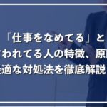 「仕事をなめてる」と言われる人の特徴、原因と改善方法を徹底解説