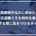 試用期間中に即日退職できるケースを解説！14日以内ならすぐに辞められる？