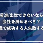 出世、昇進できないなら会社を辞めるべき?失敗しない転職活動の進め方を徹底解説!