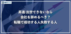 出世、昇進できないなら会社を辞めるべき？失敗しない転職活動の進め方を徹底解説！