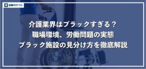 【ブラックすぎる】介護施設で働こうとしている人必見！劣悪な職場環境の理由と実態！