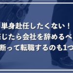 単身赴任したくないなら退職すべき?転勤の辞令を受けたときの対応方法を徹底解説!