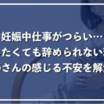 【妊娠で仕事を辞めたい】つらいと感じる5つの理由、辞められない不安を解消