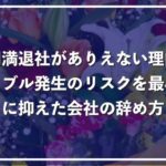 円満退社がありえない理由と会社とのトラブルを最小限に抑える方法