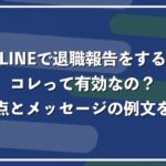 ライン(LINE)で退職の報告を伝えるのは有効?注意すべき点を解説【メッセージ例文あり】