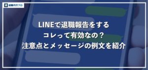 ライン（LINE）で退職の報告を伝えるのは有効？注意すべき点を解説【メッセージ例文あり】