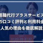 【退職代行プラスサービス】利用者の口コミ評判！3つのおすすめポイントを解説
