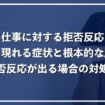 仕事への拒否反応が出る原因、症状の種類と1番効果的な対処方法を徹底解説!