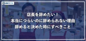 店長を辞めたいと考える理由、本当に辛いのに辞められない事情と解決方法