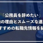 公務員を辞めたい人必見!退職理由とスムーズな辞め方、民間企業への転職について
