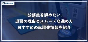 公務員を辞めたい人必見！退職理由とスムーズな辞め方、民間企業への転職について