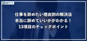 仕事を辞めたい10の理由と解決策！13項目のチェックリストで退職診断を徹底解説！