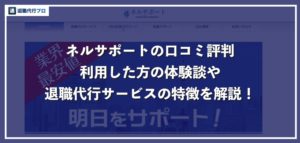 退職代行ネルサポートの口コミ評判、メリットデメリットを徹底解説