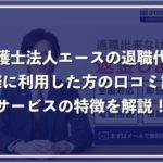 【弁護士法人エースの退職代行】口コミ評判やサービスの特徴を解説