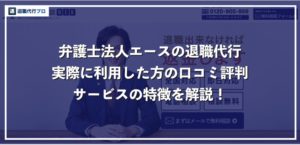 【弁護士法人エースの退職代行】口コミ評判やサービスの特徴を解説
